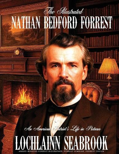 The Illustrated Nathan Bedford Forrest: An American Patriot's Life in Pictures