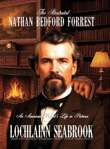 The Illustrated Nathan Bedford Forrest: An American Patriot's Life in Pictures