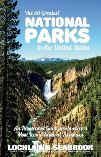 The 50 Greatest National Parks in the United States: An Illustrated Guide to America's Most Iconic Natural Treasures