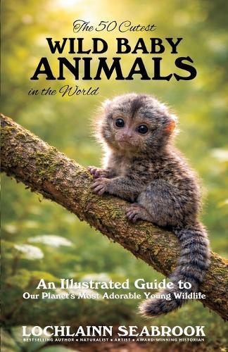 The 50 Cutest Wild Baby Animals in the World: An Illustrated Guide to Our Planet's Most Adorable Young Wildlife