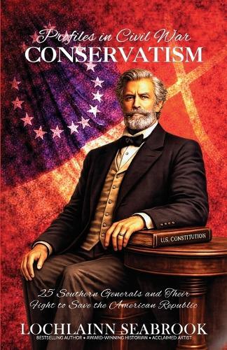 Profiles in Civil War Conservatism: 25 Southern Generals and Their Fight to Save the American Republic