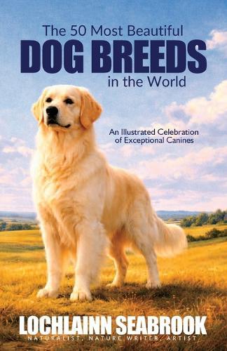 The 50 Most Beautiful Dog Breeds in the World: An Illustrated Celebration of Exceptional Canines