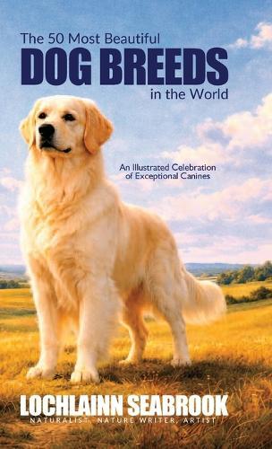 The 50 Most Beautiful Dog Breeds in the World: An Illustrated Celebration of Exceptional Canines