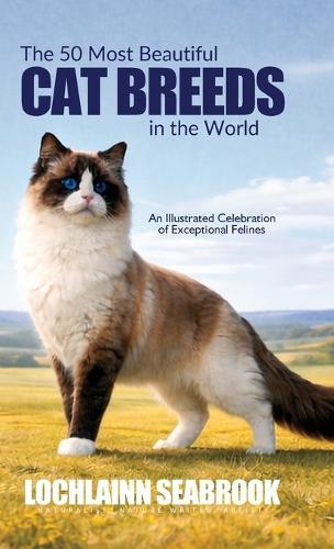 The 50 Most Beautiful Cat Breeds in the World: An Illustrated Celebration of Exceptional Felines