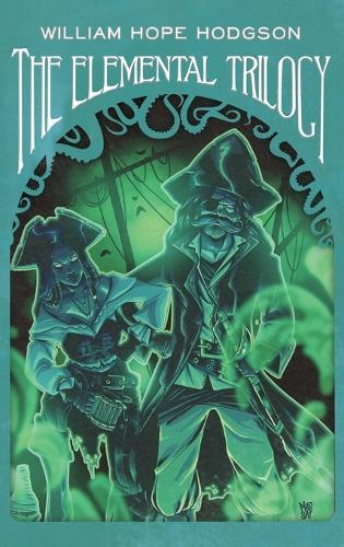 The Elemental Trilogy: "The Boats of the ""Glen Carrig,"" The House on the Borderland & The Ghost Pirates"