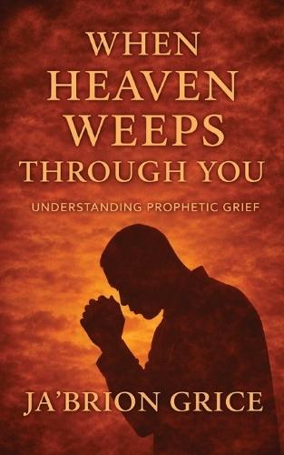 When Heaven Weeps Through You: Understanding Prophetic Grief