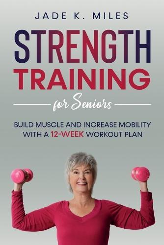 Strength Training for Seniors: Build Muscle and Increase Mobility with