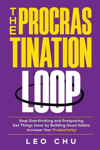 The Procrastination Loop: Stop Overthinking and Postponing. Get Things Done by Building Good Habits. Increase Your Productivity!