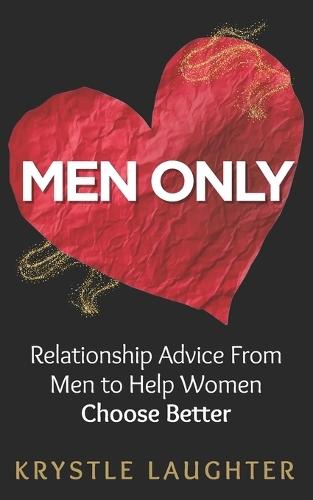 Men Only: Relationship Advice From Men to Help Women Choose Better, Avoid Heartbreak & Stop Wasting Time