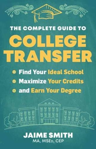 The Complete Guide to College Transfer: Find Your Ideal School, Maximize Your Credits, and Earn Your Degree