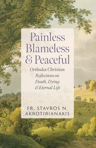 Painless, Blameless & Peaceful: Orthodox Christian Reflections on Death, Dying, and Eternal Life
