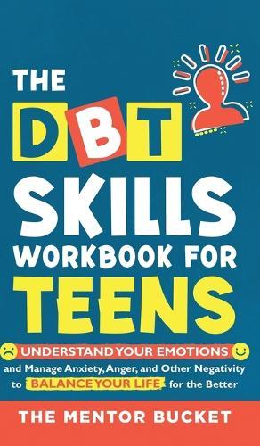 The DBT Skills Workbook For Teens - Understand Your Emotions and Manage Anxiety, Anger, and Other Negativity To Balance Your Life For The Better (For Teens and Adolescents)