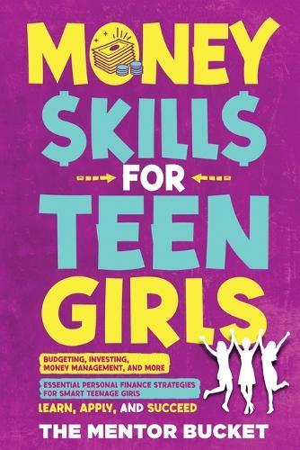 Money Skills for Teen Girls: Budgeting, Investing, Money Management, and More Essential Personal Finance Strategies for Smart Teenage Girls - Learn, Apply, and Succeed