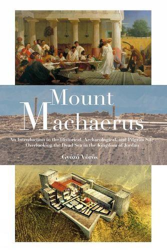 Mount Machaerus: An Introduction to the Historical, Archaeological, and Pilgrim Site Overlooking the Dead Sea in the Kingdom of Jordan