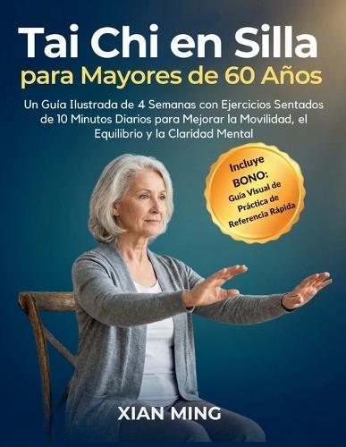 Tai Chi en Silla para Mayores de 60 Años: Un Guía Ilustrada de 4 Semanas con Ejercicios Sentados de 10 Minutos Diarios para Mejorar la Movilidad, el Equilibrio y la Claridad Mental