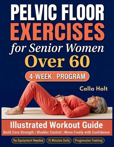 Pelvic Floor Exercises for Senior Women Over 60: A 4-Week Illustrated Workout Guide to Build Core Strength, Regain Bladder Control, and Move Freely with Confidence
