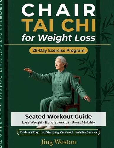 Chair Tai Chi for Weight Loss: A Seated Workout Guide for Seniors to Lose Weight, Build Strength, and Boost Mobility - Safe 28-Day Exercise Program, 10 Mins a Day, No Standing Required