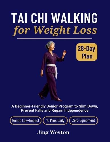 Tai Chi Walking for Weight Loss: A Beginner-Friendly Senior Program to Slim Down, Prevent Falls and Regain Independence - Gentle 28-Day Low-Impact Plan, 10 Mins Daily, Zero Equipment