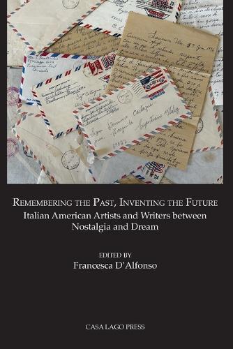 Remembering the Past, Inventing the Future Italian American Artists and Writers between Nostalgia and Dream