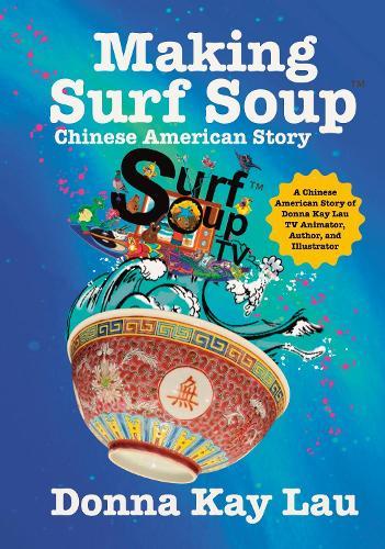 Making Surf Soup: :A Chinese American Story of Donna Kay Lau TV Animator, Author, and Illustrator