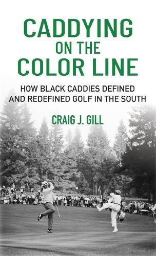 Caddying On the Color Line: How Black Caddies Defined and Redefined Golf in the South