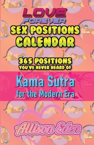 Love Forever Sex Position a Day Calendar: 365 Sex Positions You've Never Tried, Kama Sutra for The Modern Era