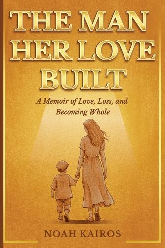 The Man Her Love Built: A Memoir Of Love, Loss, and Becoming Whole.