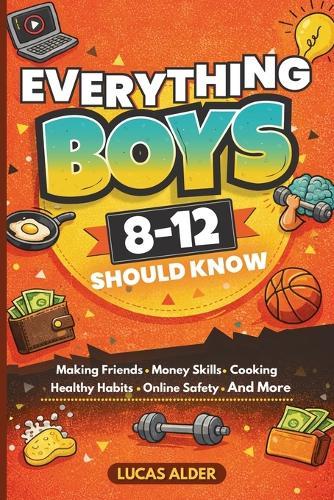 Everything Boys Ages 8-12 Should Know: The Ultimate Guide to Confidence, Friendships, Life Skills, Money Habits, and Growing Up Strong