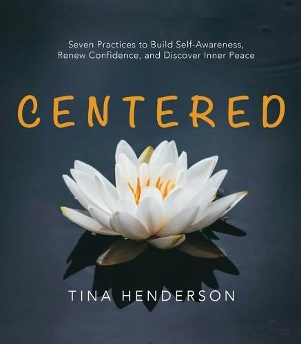 Centered: Seven Practices to Build Self-Awareness, Renew Confidence, and Discover Inner Peace
