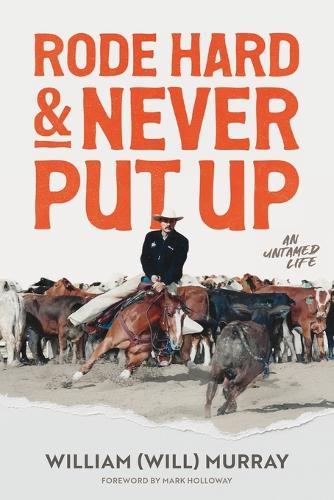Rode Hard & Never Put Up: An Untamed Life