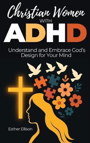 Christian Women with ADHD: Understand and Embrace God's Design for Your Mind