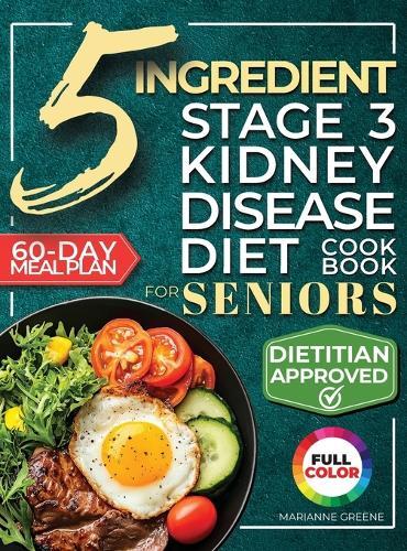 The 5 Ingredient Stage 3 Kidney Disease Diet Cookbook for Seniors: 15 minute, Delicious & Nutritious Meals: 60-Day Renal Meal Plan to Manage CKD and Avoid Dialysis