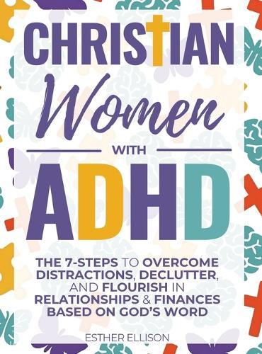 Christian Women with ADHD: The 7-Steps to Overcome Distractions, Declutter, and Flourish in Relationships & Finances Based on God's Word
