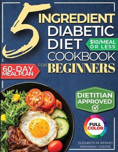 The 5 Ingredient Diabetic Diet Cookbook for Beginners: How to Stabilize Blood Sugar in Just 30 Minutes a Day - 60 Days of Simple, Delicious Type 2 Diabetes Meal Plans Under 10$