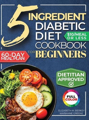 The 5 Ingredient Diabetic Diet Cookbook for Beginners: How to Stabilize Blood Sugar in Just 30 Minutes a Day - 60 Days of Simple, Delicious Type 2 Diabetes Meal Plans Under 10$