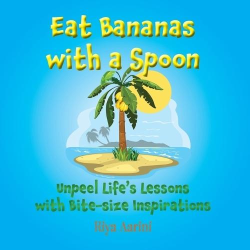 Eat Bananas with a Spoon: Unpeel Life's Lessons with Bite-size Inspirations