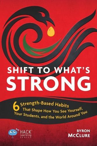 Shift to What's Strong: 6 Strength-Based Habits that Shape How You See Yourself, Your Students, and the World Around You