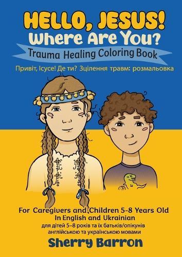 Hello, Jesus! Where Are You?: Trauma Healing Coloring Book for Caregivers and Children 5-8 Years Old in English and Ukrainian