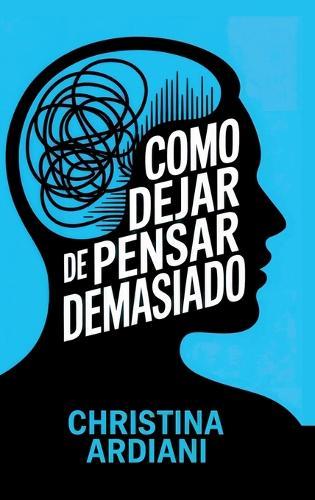 Cómo dejar de pensar demasiado: Aprende a relacionarte mejor con tu mente, reducir la ansiedad y vivir con más calma sin intentar controlarlo todo