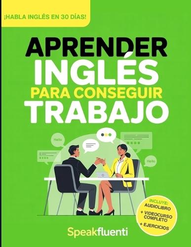 Aprender Inglés Para Conseguir Trabajo: Guía Práctica Para Hispanohablantes: Habla Inglés en Entrevistas, Entiende a Tu Jefe y Consigue Mejor Empleo en EE.UU