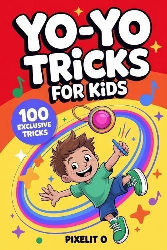 Yo-Yo Tricks for Kids: 100 Fun Step-by-Step Tricks with Easy Wins, Cool Moves, and Confidence-Building Challenges for Ages 6-12