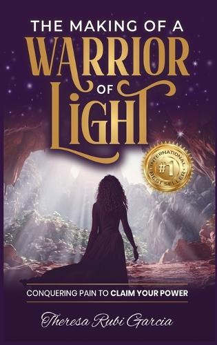 The Making of a Warrior of Light: Conquering Pain to Claim Your Power