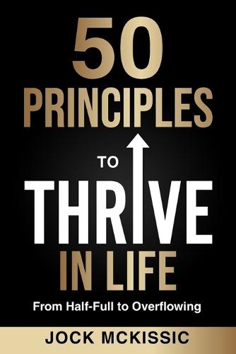 50 Principles to Thrive in Life: From Half-Full to Overflowing