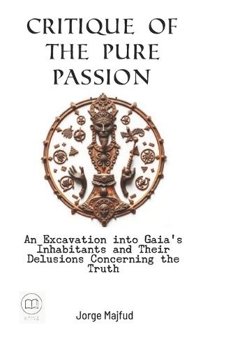 Critique of Pure Passion: An Excavation into Gaia's Inhabitants and Their Delusions Concerning the Truth