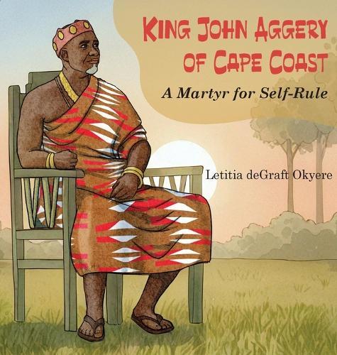 King John Aggery of Cape Coast: A Martyr for Self-Rule