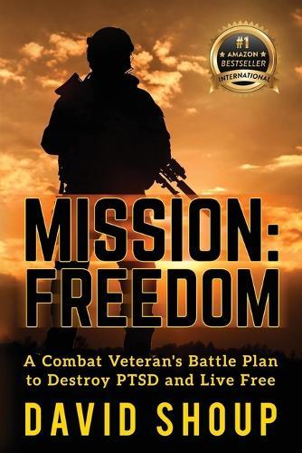 Mission: Freedom - A Combat Veteran's Battle Plan to Destroy PTSD and Live Free