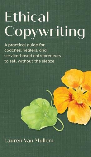 Ethical Copywriting: A practical guide for coaches, healers, and service-based entrepreneurs to sell without the sleaze