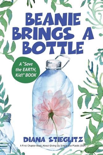 Beanie Brings a Bottle: An Early Chapter Book about Giving up Single Use Plastic (SUP)