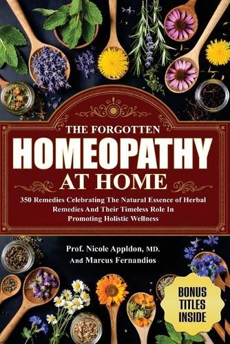 The Forgotten Homeopathy at Home: 350 Remedies Celebrating the natural essence of herbal remedies and their timeless role in promoting holistic wellness