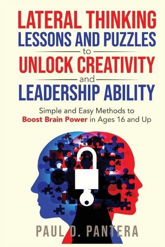 Lateral Thinking Lessons and Puzzles to Unlock Creativity and Leadership Ability: Simple and Easy Methods to Boost Brain Power in Ages 16 and Up